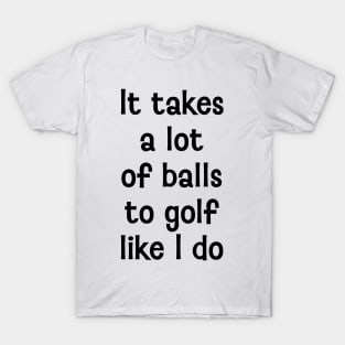 It takes a lot of balls T-Shirt